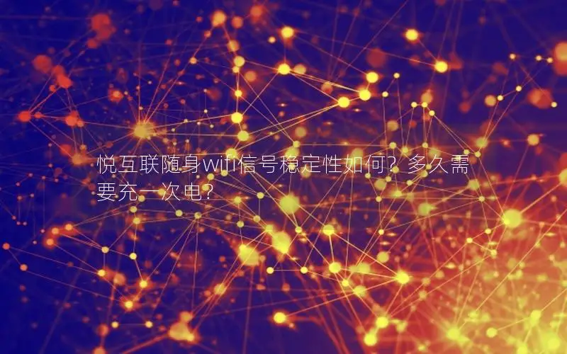 悦互联随身wifi信号稳定性如何？多久需要充一次电？