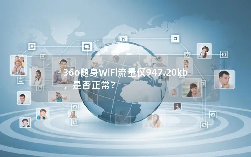 36o随身WiFi流量仅947.20kb，是否正常？