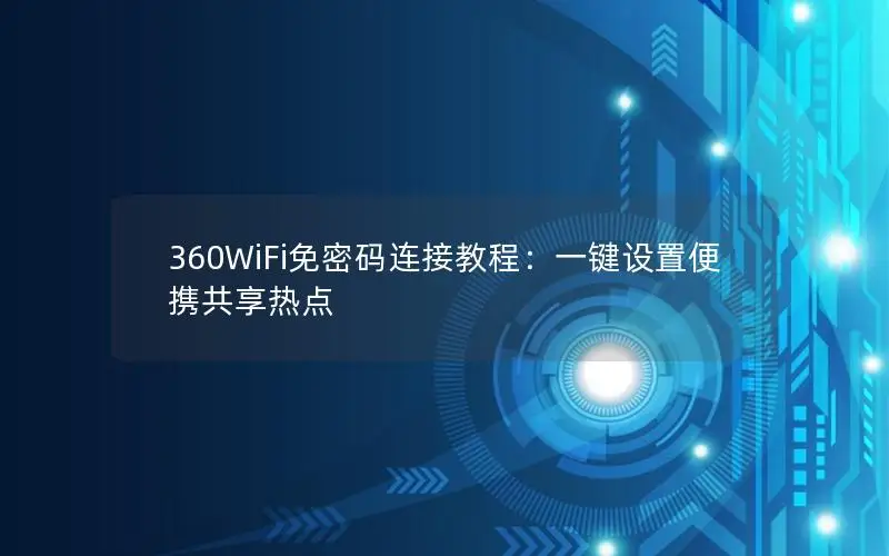 360WiFi免密码连接教程：一键设置便携共享热点