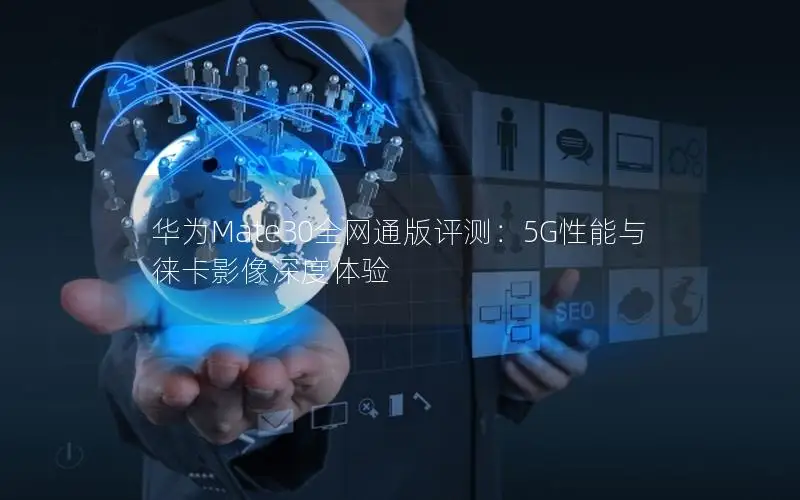 华为Mate30全网通版评测：5G性能与徕卡影像深度体验