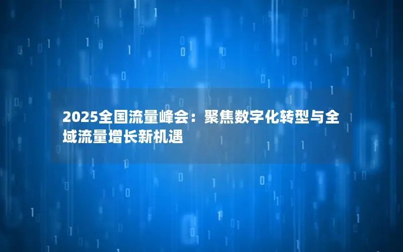 2025全国流量峰会：聚焦数字化转型与全域流量增长新机遇