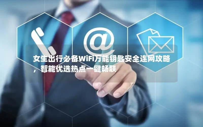 女生出行必备WiFi万能钥匙安全连网攻略，智能优选热点一键畅联