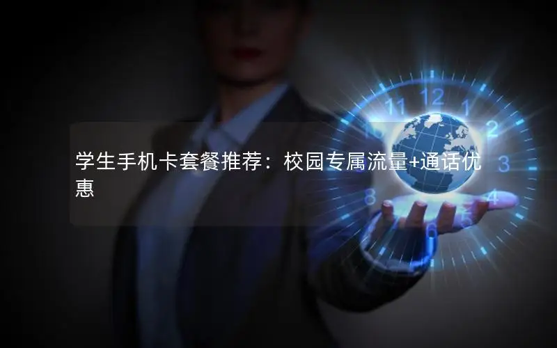 学生手机卡套餐推荐：校园专属流量+通话优惠