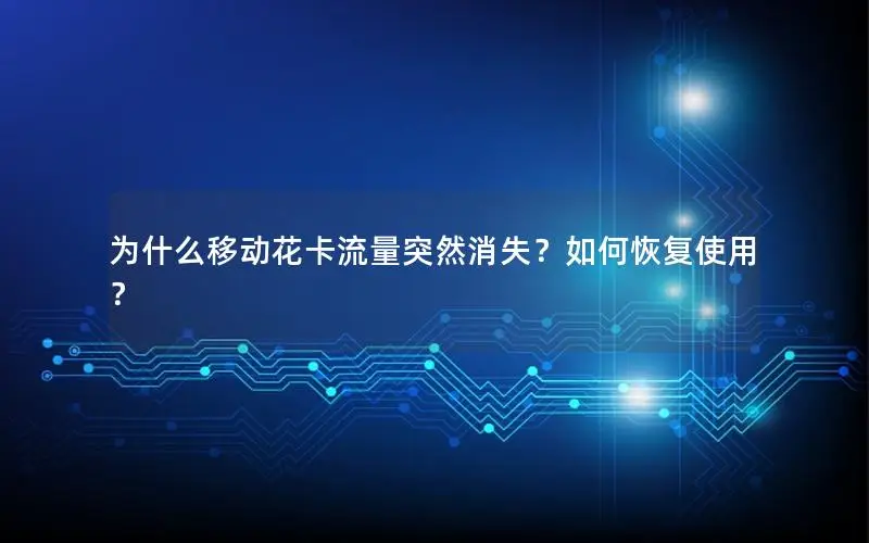 为什么移动花卡流量突然消失？如何恢复使用？