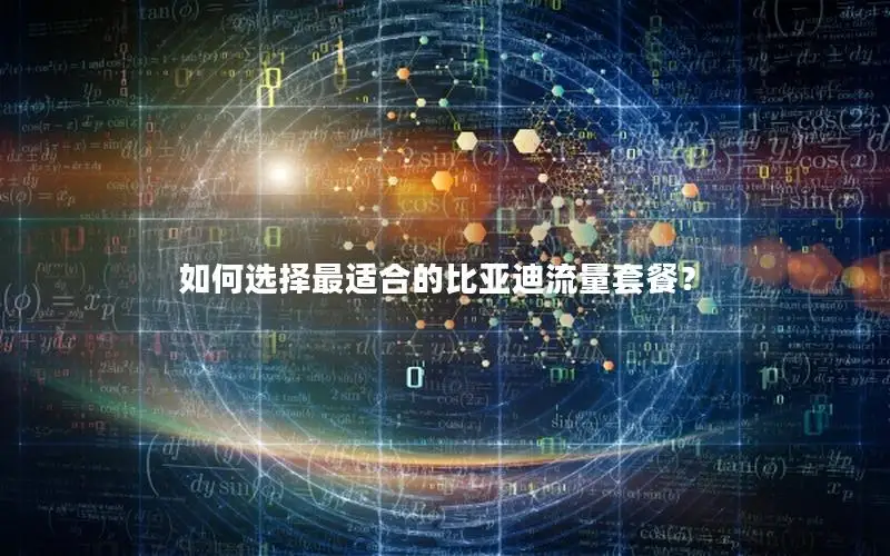 如何选择最适合的比亚迪流量套餐？