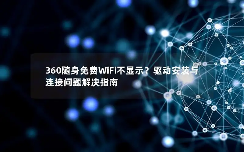 360随身免费WiFi不显示？驱动安装与连接问题解决指南