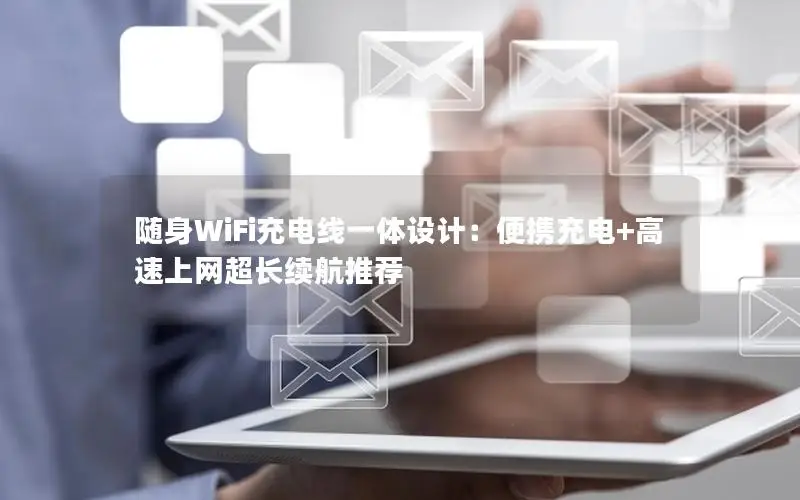 随身WiFi充电线一体设计：便携充电+高速上网超长续航推荐