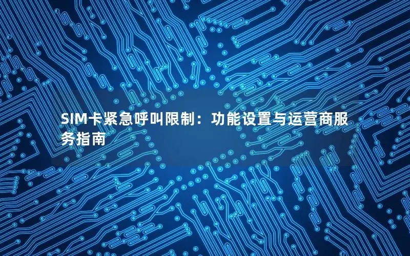 SIM卡紧急呼叫限制：功能设置与运营商服务指南