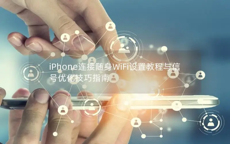 iPhone连接随身WiFi设置教程与信号优化技巧指南