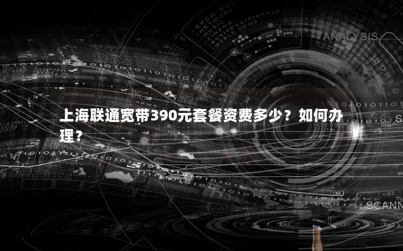 上海联通宽带390元套餐资费多少？如何办理？