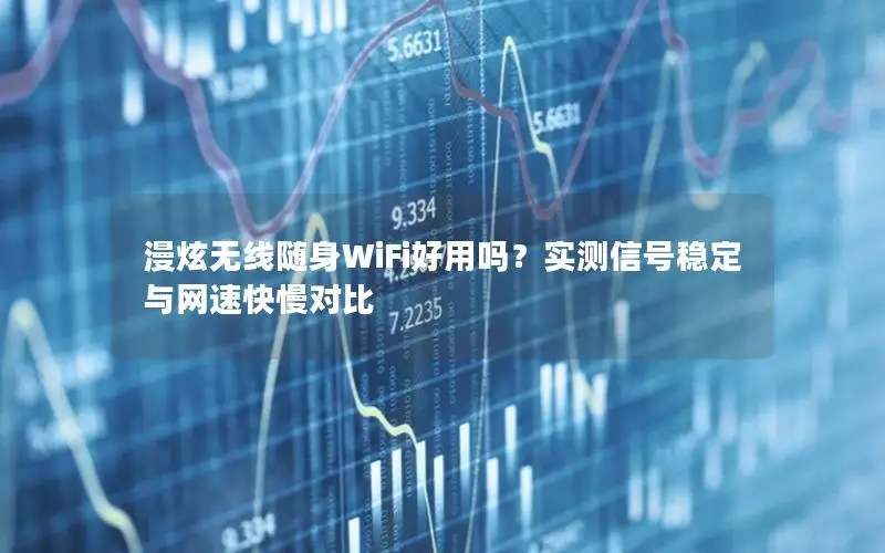 漫炫无线随身WiFi好用吗？实测信号稳定与网速快慢对比