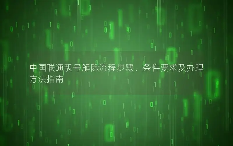 中国联通靓号解除流程步骤、条件要求及办理方法指南