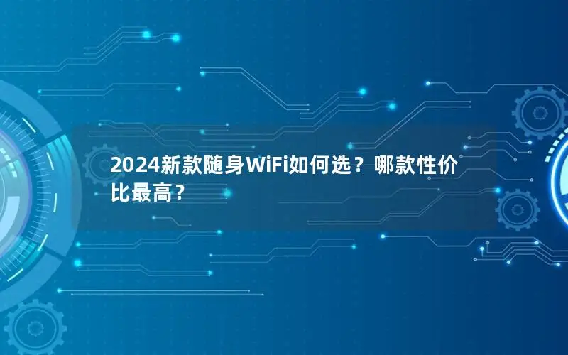 2024新款随身WiFi如何选？哪款性价比最高？