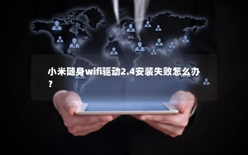 小米随身wifi驱动2.4安装失败怎么办？