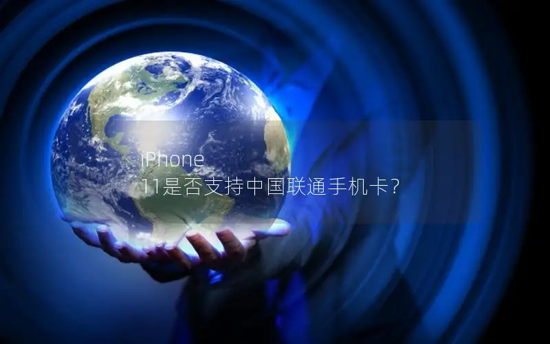 iPhone 11是否支持中国联通手机卡？