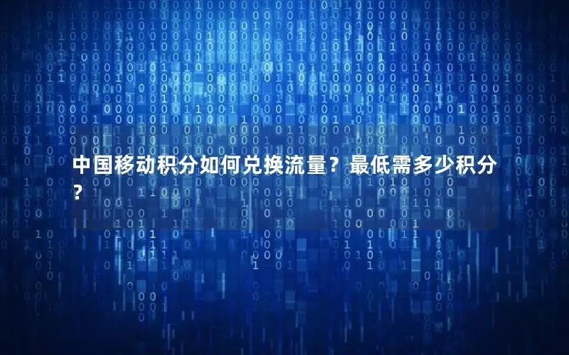 中国移动积分如何兑换流量？最低需多少积分？