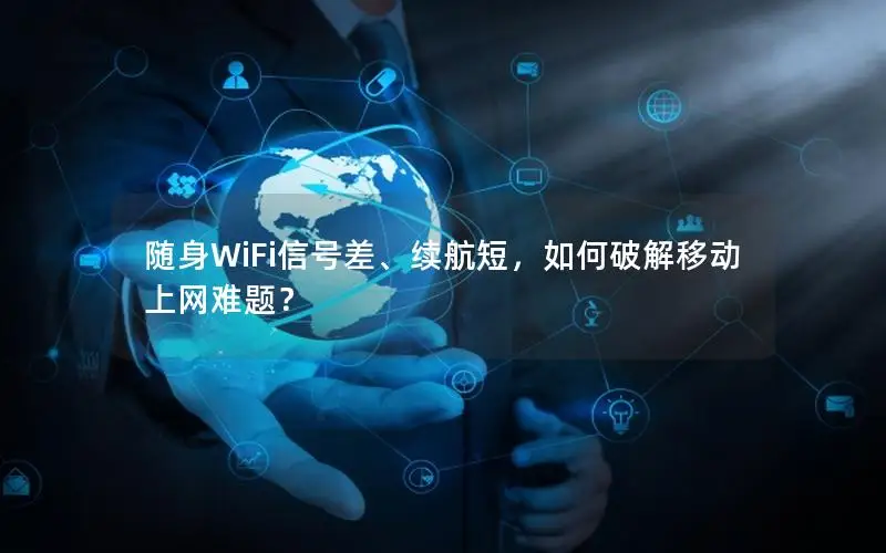 随身WiFi信号差、续航短，如何破解移动上网难题？