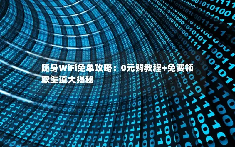 随身WiFi免单攻略：0元购教程+免费领取渠道大揭秘