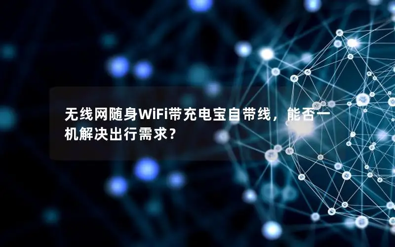 无线网随身WiFi带充电宝自带线，能否一机解决出行需求？