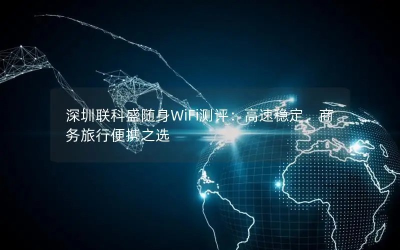 深圳联科盛随身WiFi测评：高速稳定，商务旅行便携之选