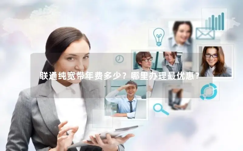 联通纯宽带年费多少？哪里办理最优惠？