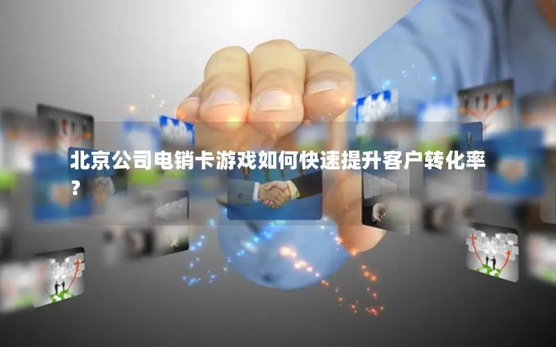 北京公司电销卡游戏如何快速提升客户转化率？