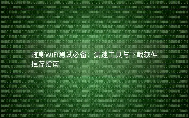 随身WiFi测试必备：测速工具与下载软件推荐指南