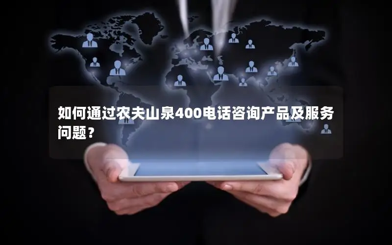 如何通过农夫山泉400电话咨询产品及服务问题？