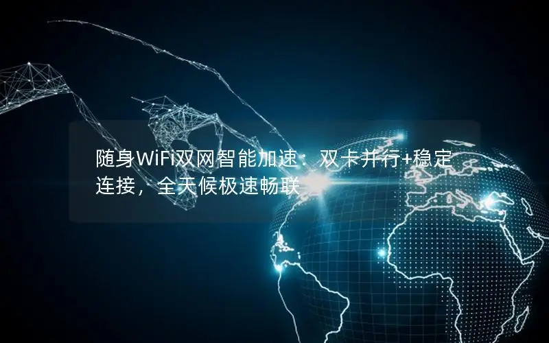 随身WiFi双网智能加速：双卡并行+稳定连接，全天候极速畅联