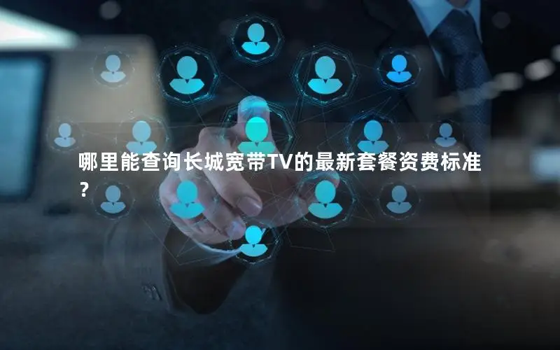 哪里能查询长城宽带TV的最新套餐资费标准？