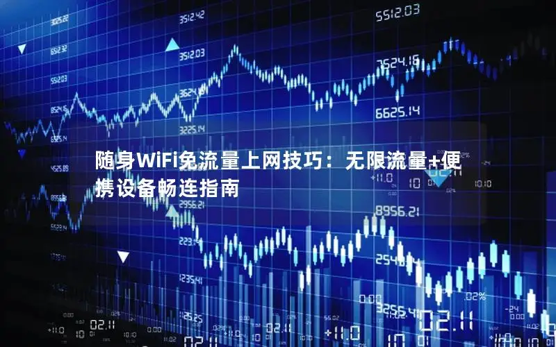 随身WiFi免流量上网技巧：无限流量+便携设备畅连指南
