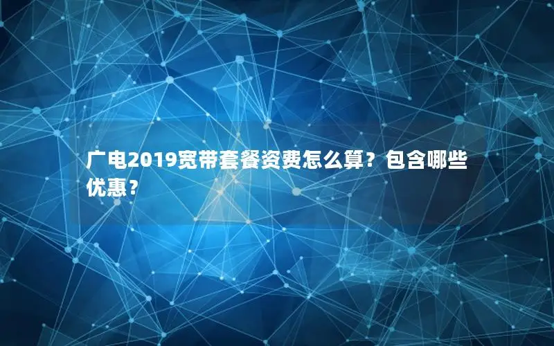 广电2019宽带套餐资费怎么算？包含哪些优惠？