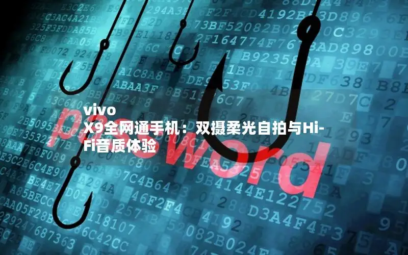 vivo X9全网通手机：双摄柔光自拍与Hi-Fi音质体验