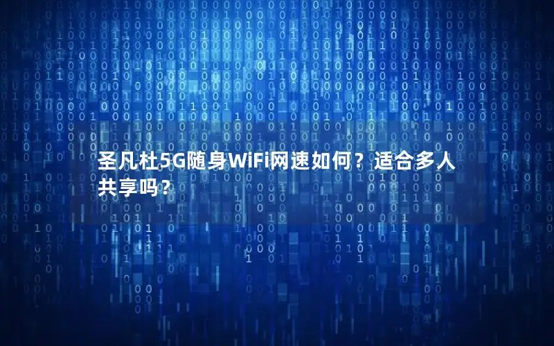 圣凡杜5G随身WiFi网速如何？适合多人共享吗？