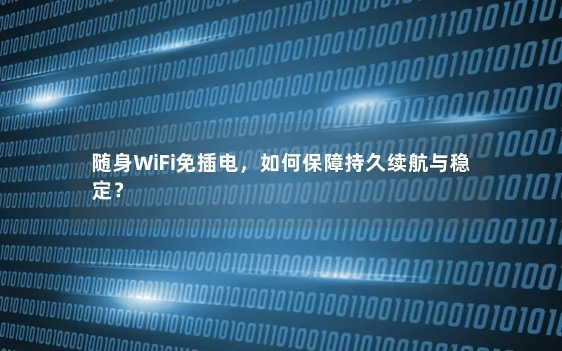随身WiFi免插电，如何保障持久续航与稳定？