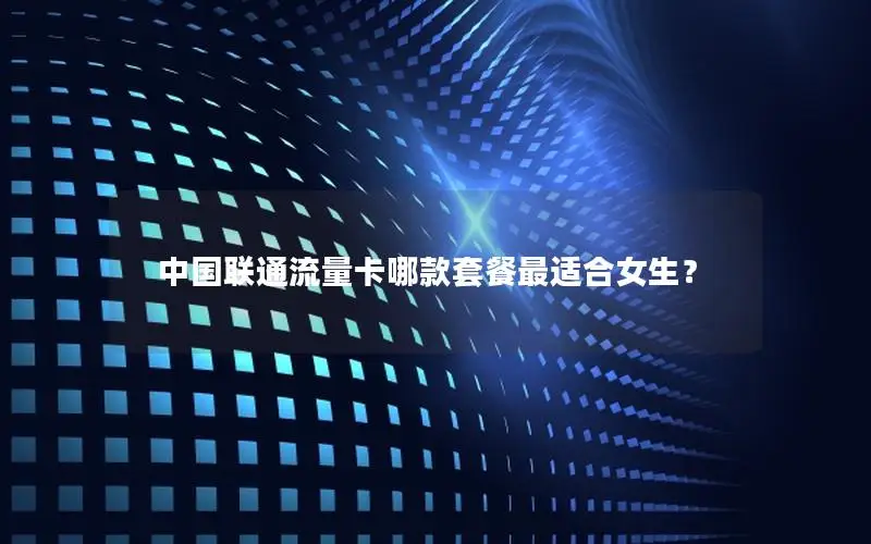 中国联通流量卡哪款套餐最适合女生？