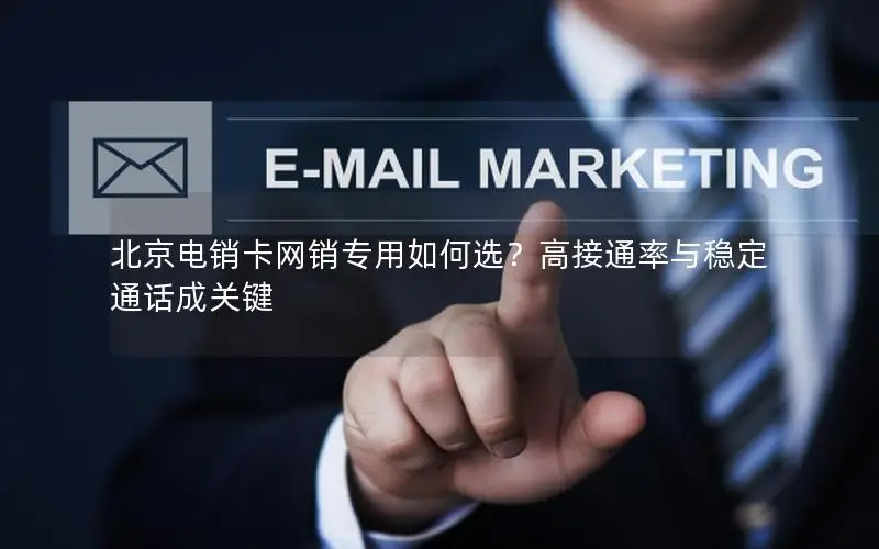 北京电销卡网销专用如何选？高接通率与稳定通话成关键