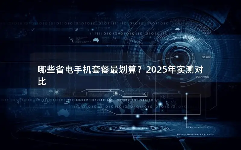 哪些省电手机套餐最划算？2025年实测对比