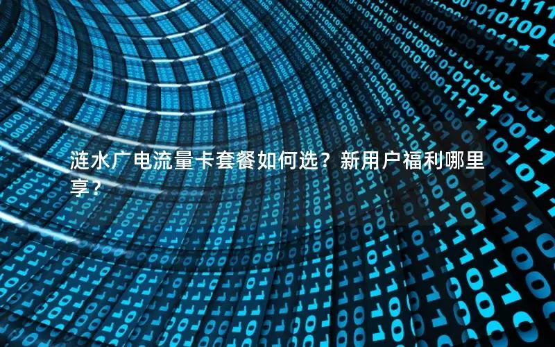 涟水广电流量卡套餐如何选？新用户福利哪里享？
