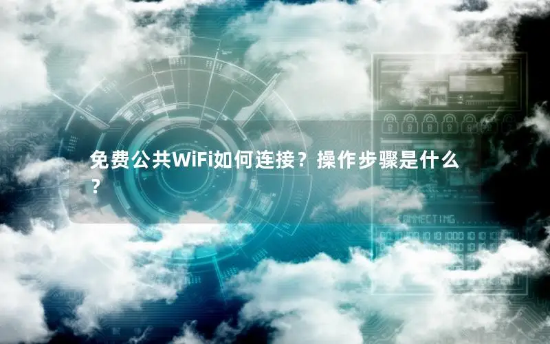 免费公共WiFi如何连接？操作步骤是什么？