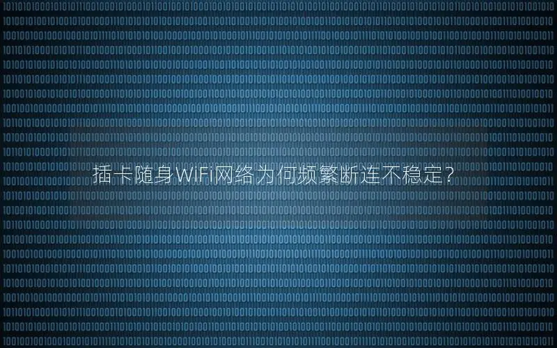 插卡随身WiFi网络为何频繁断连不稳定？