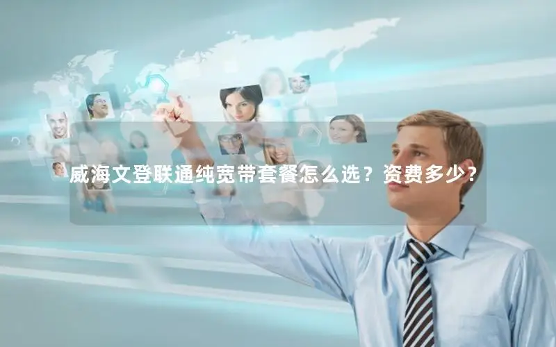威海文登联通纯宽带套餐怎么选？资费多少？