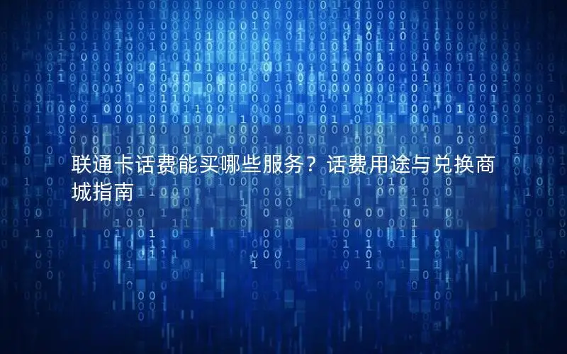 联通卡话费能买哪些服务？话费用途与兑换商城指南