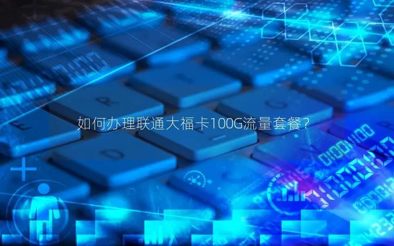 如何办理联通大福卡100G流量套餐？