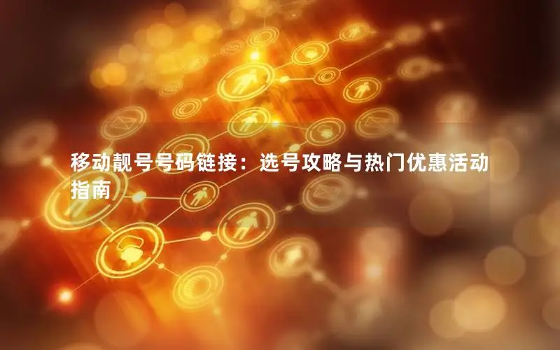移动靓号号码链接：选号攻略与热门优惠活动指南