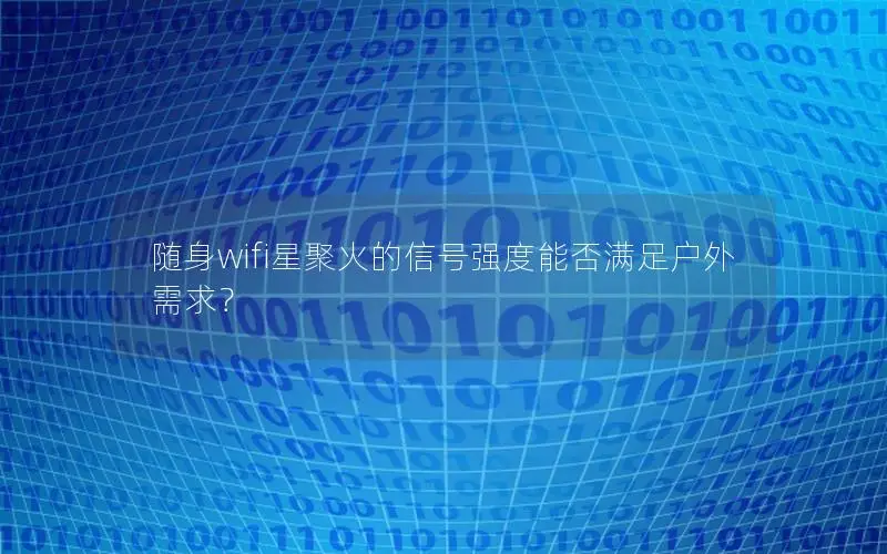 随身wifi星聚火的信号强度能否满足户外需求？