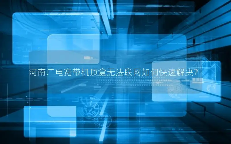 河南广电宽带机顶盒无法联网如何快速解决？