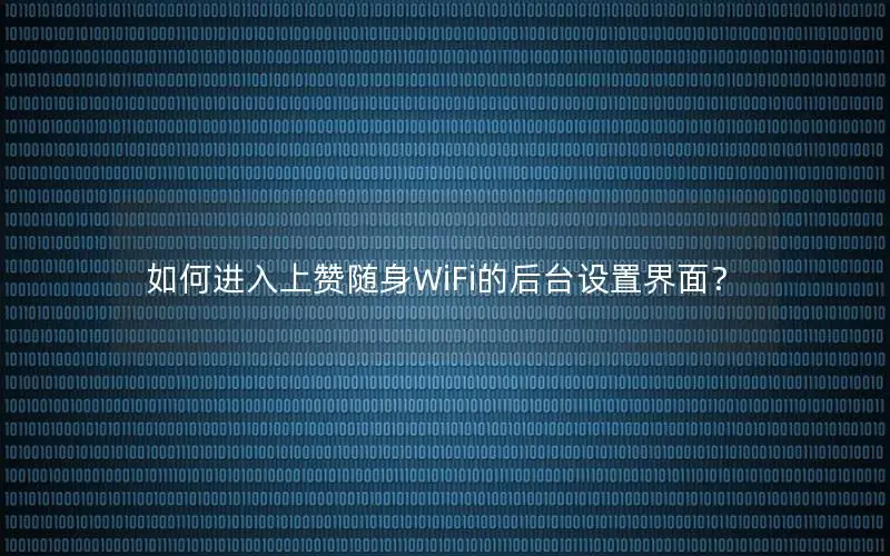如何进入上赞随身WiFi的后台设置界面？