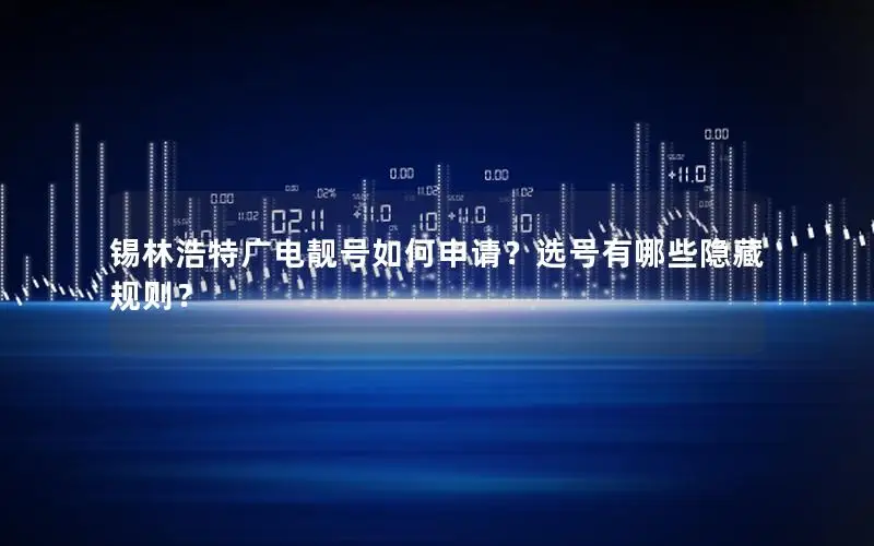 锡林浩特广电靓号如何申请？选号有哪些隐藏规则？
