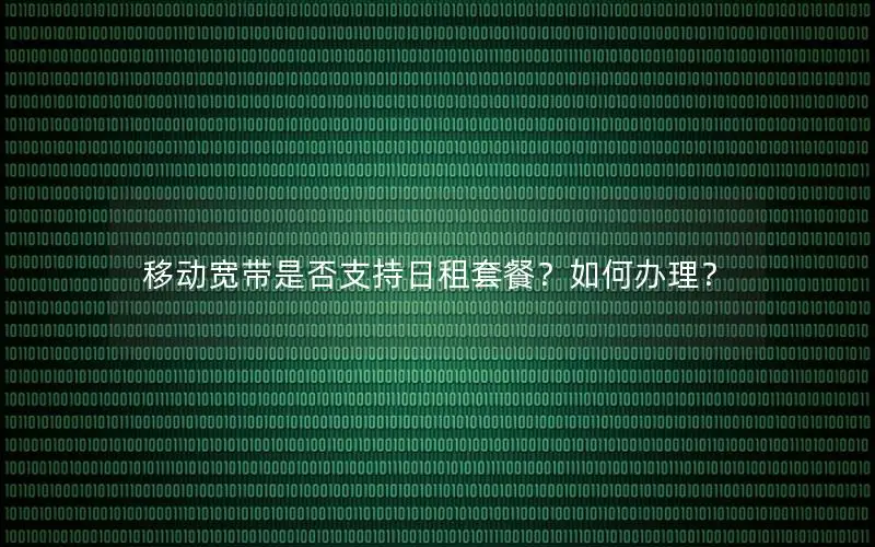 移动宽带是否支持日租套餐？如何办理？